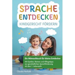 Herhold, Claudia Sprache entdecken – Kindgerecht fördern: Ein Mitmachbuch für kleine Entdecker – mit Spielen, Reimen und Alltagstipps zur ganzheitlichen Sprachförderung ab dem 1. Lebensjahr Herhold, Claudia Sprache entdecken – Kindgerecht fördern: Ein Mitmachbuch für kleine Entdecker – mit Spielen, Reimen und Alltagstipps zur ganzheitlichen Sprachförderung ab dem 1. Lebensjahr