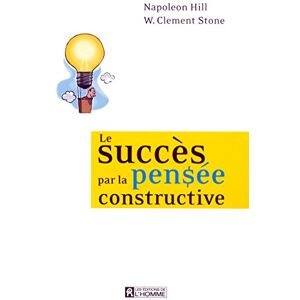 Hill, Napoleon Le succès par la pensée constructive Hill, Napoleon Le succès par la pensée constructive
