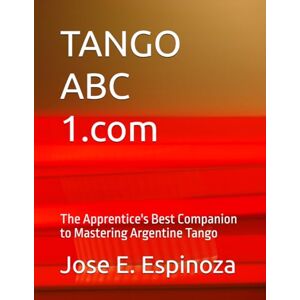 Espinoza, Jose E. TANGO ABC 1.com: The Apprentice's Best Companion to Mastering Argentine Tango Espinoza, Jose E. TANGO ABC 1.com: The Apprentice's Best Companion to Mastering Argentine Tango