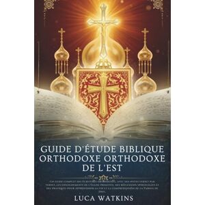 WATKINS, LUCA GUIDE D'ÉTUDE BIBLIQUE ORTHODOXE ORTHODOXE DE L'EST: Un guide complet des Écritures orthodoxes, avec des notes verset par verset, les enseignements de ... pour approfondir la foi et la compréhe WATKINS, LUCA GUIDE D'ÉTUDE BIBLIQUE ORTHODOXE ORTHODOXE DE L'EST: Un guide complet des Écritures orthodoxes, avec des notes verset par verset, les enseignements de ... pour approfondir la foi et la compréhe