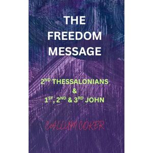 Coker, Callum THE FREEDOM MESSAGE: 2ND THESSALONIANS & 1ST, 2ND & 3RD JOHN Coker, Callum THE FREEDOM MESSAGE: 2ND THESSALONIANS & 1ST, 2ND & 3RD JOHN