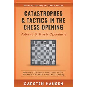 Hansen, Carsten Catastrophes & Tactics in the Chess Opening Volume 3: Flank Openings: Winning in 15 Moves or Less: Chess Tactics, Brilliancies & Blunders in the Chess Opening (Winning Quickly at Chess Series) Hansen, Carsten Catastrophes & Tactics in the Chess Opening Volume 3: Flank Openings: Winning in 15 Moves or Less: Chess Tactics, Brilliancies & Blunders in the Chess Opening (Winning Quickly at Chess Series)