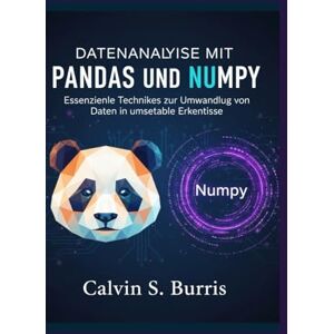 S. Burris, Calvin DATENANALYSEMIT PANDAS UND NUMPY: Essenzielle Techniken zur Umwandlung von Daten in umsetzbare Erkenntnisse S. Burris, Calvin DATENANALYSEMIT PANDAS UND NUMPY: Essenzielle Techniken zur Umwandlung von Daten in umsetzbare Erkenntnisse