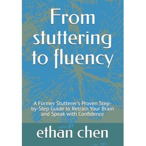 chen, ethan From stuttering to fluency: A Former Stutterer's Proven Step-by-Step Guide to Retrain Your Brain and Speak with Confidence chen, ethan From stuttering to fluency: A Former Stutterer's Proven Step-by-Step Guide to Retrain Your Brain and Speak with Confidence