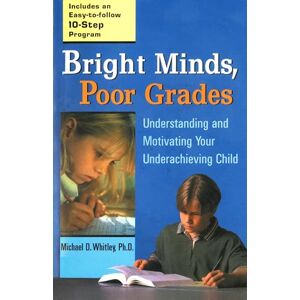 Whitley, Michael D Bright Minds, Poor Grades: Understanding and Motivating Your Underachieving Child Whitley, Michael D Bright Minds, Poor Grades: Understanding and Motivating Your Underachieving Child