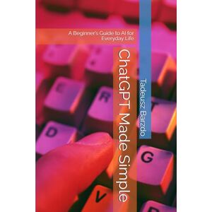 Barzdo, Tadeusz ChatGPT Made Simple: A Beginner’s Guide to AI for Everyday Life Barzdo, Tadeusz ChatGPT Made Simple: A Beginner’s Guide to AI for Everyday Life