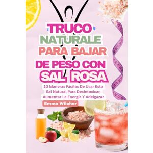 Wilcher, Emma TRUCO NATURALE PARA BAJAR DE PESO CON SAL ROSA: 10 Maneras Fáciles De Usar Esta Sal Natural Para Desintoxicar, Aumentar La Energía Y Adelgazar Wilcher, Emma TRUCO NATURALE PARA BAJAR DE PESO CON SAL ROSA: 10 Maneras Fáciles De Usar Esta Sal Natural Para Desintoxicar, Aumentar La Energía Y Adelgazar