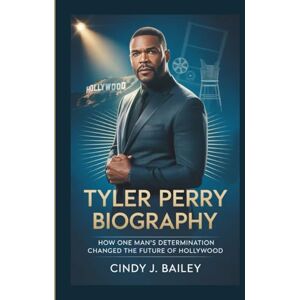 J. Bailey, Cindy TYLER PERRY BIOGRAPHY: How One Man's Determination Changed the Future of Hollywood J. Bailey, Cindy TYLER PERRY BIOGRAPHY: How One Man's Determination Changed the Future of Hollywood