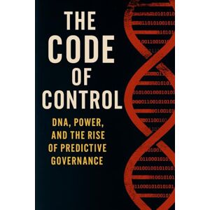 Lee The Code of Control: DNA, Power, and the Rise of Predictive Governance Lee The Code of Control: DNA, Power, and the Rise of Predictive Governance