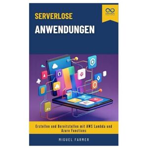 FARMER, MIGUEL Serverlose Anwendungen: Erstellen und Bereitstellen mit AWS Lambda und Azure Functions FARMER, MIGUEL Serverlose Anwendungen: Erstellen und Bereitstellen mit AWS Lambda und Azure Functions