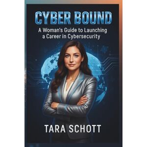 Schott, Mrs. Tara C Cyber Bound: A Woman's Guide to Launching a Career in Cybersecurity Schott, Mrs. Tara C Cyber Bound: A Woman's Guide to Launching a Career in Cybersecurity