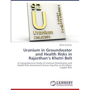 Duggal, Vikas Uranium in Groundwater and Health Risks in Rajasthan's Khetri Belt: A Comprehensive Study of Uranium Distribution and Health Risk Assessment Across Aquifers in the Khetri Copper Belt Duggal, Vikas Uranium in Groundwater and Health Risks in Rajasthan's Khetri Belt: A Comprehensive Study of Uranium Distribution and Health Risk Assessment Across Aquifers in the Khetri Copper Belt