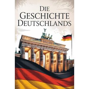Alban, Rowley Die Geschichte Deutschlands: Eine lebendige Geschichte von der Frühzeit bis zur Gegenwart Alban, Rowley Die Geschichte Deutschlands: Eine lebendige Geschichte von der Frühzeit bis zur Gegenwart