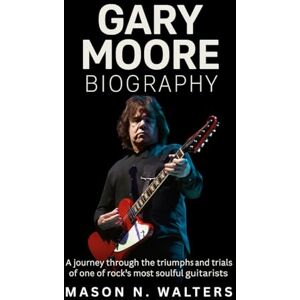 Walters, Mason N. Gary Moore Biography: A Journey Through the Triumphs and Trials of One of Rock’s Most Soulful Guitarists Walters, Mason N. Gary Moore Biography: A Journey Through the Triumphs and Trials of One of Rock’s Most Soulful Guitarists