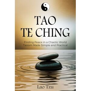 Tzu, Lao Tao Te Ching: Finding Peace in a Chaotic World – Taoism Made Simple and Practical Tzu, Lao Tao Te Ching: Finding Peace in a Chaotic World – Taoism Made Simple and Practical