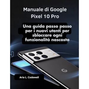 Codewell, Aria L. Manuale di Google Pixel 10 Pro: Una guida passo passo per i nuovi utenti per sbloccare ogni funzionalità nascosta Codewell, Aria L. Manuale di Google Pixel 10 Pro: Una guida passo passo per i nuovi utenti per sbloccare ogni funzionalità nascosta