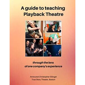 Ellinger, Anne and Christopher A guide to teaching Playback Theatre: through the lens of one company's perspective Ellinger, Anne and Christopher A guide to teaching Playback Theatre: through the lens of one company's perspective