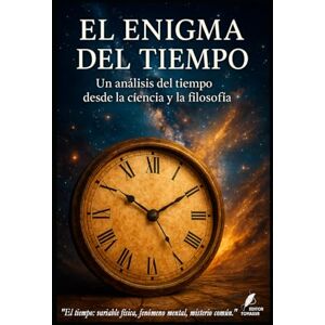 Ardanaz, PhD Félix El Enigma del Tiempo: Un análisis del tiempo desde la ciencia y la filosofía (Los misterios de la humanidad) Ardanaz, PhD Félix El Enigma del Tiempo: Un análisis del tiempo desde la ciencia y la filosofía (Los misterios de la humanidad)