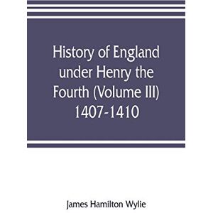 Hamilton Wylie, James History of England under Henry the Fourth (Volume III) 1407-1410 Hamilton Wylie, James History of England under Henry the Fourth (Volume III) 1407-1410