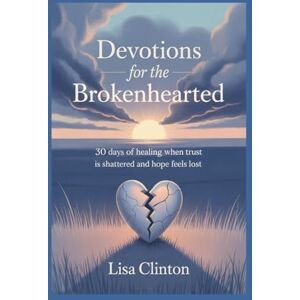 Clinton, Lisa Devotions for the Brokenhearted: 30 Days of Healing When Trust Is Shattered and Hope Feels Lost Clinton, Lisa Devotions for the Brokenhearted: 30 Days of Healing When Trust Is Shattered and Hope Feels Lost
