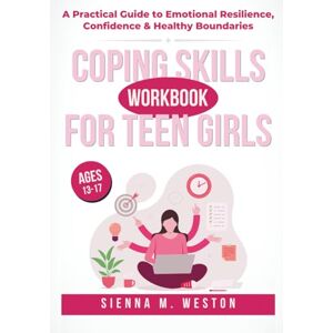 Weston, Sienna M. Coping Skills Workbook for Teen Girls: A Practical Guide to Emotional Resilience, Confidence & Healthy Boundaries Ages (13-17) Weston, Sienna M. Coping Skills Workbook for Teen Girls: A Practical Guide to Emotional Resilience, Confidence & Healthy Boundaries Ages (13-17)