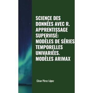 Perez SCIENCE DES DONNÉES AVEC R. APPRENTISSAGE SUPERVISÉ: MODÈLES DE SÉRIES TEMPORELLES UNIVARIÉES. MODÈLES ARIMAX Perez SCIENCE DES DONNÉES AVEC R. APPRENTISSAGE SUPERVISÉ: MODÈLES DE SÉRIES TEMPORELLES UNIVARIÉES. MODÈLES ARIMAX
