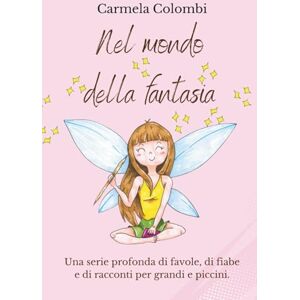 Colombi, Carmela Nel mondo della fantasia: una serie profonda di favole, di fiabe e di racconti per grandi e piccini. Un magico Mondo di Animali e Fate. Storie della ... e buoni sentimenti per grandi e piccini Colombi, Carmela Nel mondo della fantasia: una serie profonda di favole, di fiabe e di racconti per grandi e piccini. Un magico Mondo di Animali e Fate. Storie della ... e buoni sentimenti per grandi e piccini