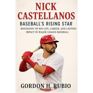 H. RUBIO, GORDON NICK CASTELLANOS BASEBALL’S RISING STAR: BIOGRAPHY OF HIS LIFE, CAREER, AND LASTING IMPACT IN MAJOR LEAGUE BASEBALL H. RUBIO, GORDON NICK CASTELLANOS BASEBALL’S RISING STAR: BIOGRAPHY OF HIS LIFE, CAREER, AND LASTING IMPACT IN MAJOR LEAGUE BASEBALL