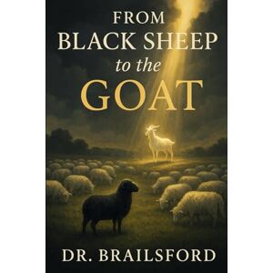 Brailsford, Dr. LaTonya From The Black Sheep To The Goat: A Journey from Rejection to Redemption Brailsford, Dr. LaTonya From The Black Sheep To The Goat: A Journey from Rejection to Redemption