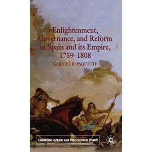 Paquette, G. Enlightenment, Governance, and Reform in Spain and its Empire, 1759-1808" (Cambridge Imperial & Post Colonial Studies Series) Paquette, G. Enlightenment, Governance, and Reform in Spain and its Empire, 1759-1808" (Cambridge Imperial & Post Colonial Studies Series)