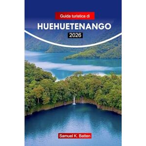Batten, Samuel K Guida turistica di Huehuetenango 2026: Esplora il luogo degli antichi, i paesaggi culturali, i siti storici e le gemme nascoste del Guatemala con i consigli degli esperti Batten, Samuel K Guida turistica di Huehuetenango 2026: Esplora il luogo degli antichi, i paesaggi culturali, i siti storici e le gemme nascoste del Guatemala con i consigli degli esperti