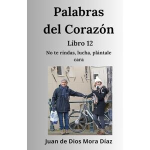 Mora Díaz, Juan de Dios Palabras del corazón libro 12: No te rindas, lucha, plántale cara Mora Díaz, Juan de Dios Palabras del corazón libro 12: No te rindas, lucha, plántale cara