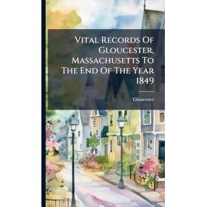 (Mass ), Gloucester Vital Records Of Gloucester, Massachusetts To The End Of The Year 1849 (Mass ), Gloucester Vital Records Of Gloucester, Massachusetts To The End Of The Year 1849
