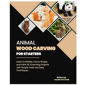 Holcomb, Valerie Animal Wood Carving for Starters: Learn to Whittle, Carve, Shape, and Paint 20 Charming Projects with Simple Tools & Easy Techniques Holcomb, Valerie Animal Wood Carving for Starters: Learn to Whittle, Carve, Shape, and Paint 20 Charming Projects with Simple Tools & Easy Techniques
