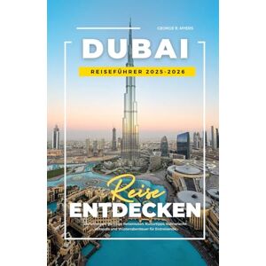 MYERS, GEORGE R. DUBAI REISEFÜHRER 2025-2026: Geheimtipps, günstige Reiserouten, Kulturtipps, kulinarische Hotspots und Wüstenabenteuer für Erstreisende MYERS, GEORGE R. DUBAI REISEFÜHRER 2025-2026: Geheimtipps, günstige Reiserouten, Kulturtipps, kulinarische Hotspots und Wüstenabenteuer für Erstreisende