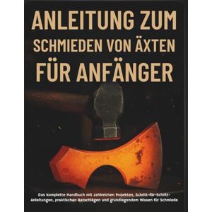 STRICKLAND, MURRAY Anleitung Zum Schmieden Von Äxten Für Anfänger: Das komplette Handbuch mit zahlreichen Projekten, Schritt-für-Schritt-Anleitungen, praktischen Ratschlägen und grundlegendem Wissen für Schmiede STRICKLAND, MURRAY Anleitung Zum Schmieden Von Äxten Für Anfänger: Das komplette Handbuch mit zahlreichen Projekten, Schritt-für-Schritt-Anleitungen, praktischen Ratschlägen und grundlegendem Wissen für Schmiede