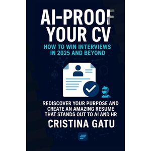 Gatu, Cristina AI-Proof Your CV: How to Win Interviews in 2025 and Beyond: Rediscover Your Purpose and Create an amazing Resume that stands out to AI and HR Gatu, Cristina AI-Proof Your CV: How to Win Interviews in 2025 and Beyond: Rediscover Your Purpose and Create an amazing Resume that stands out to AI and HR