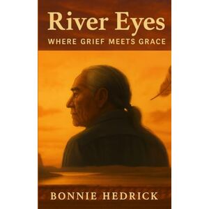 Hedrick, Dr. Bonnie M River Eyes: Where Grief Meets Grace Hedrick, Dr. Bonnie M River Eyes: Where Grief Meets Grace