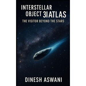 Aswani, Dinesh Interstellar Object 3I/ATLAS: The Visitor Beyond the Stars: A Journey Through the Third Interstellar Visitor — Exploring the Science, Mystery, and Meaning of Cosmic Messengers for Space Enthusiasts Aswani, Dinesh Interstellar Object 3I/ATLAS: The Visitor Beyond the Stars: A Journey Through the Third Interstellar Visitor — Exploring the Science, Mystery, and Meaning of Cosmic Messengers for Space Enthusiasts