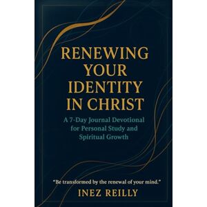 Reilly, Inez Renewing Your Identity in Christ: A 7-Day Journal Devotional for Personal Study and Spiritual Growth Reilly, Inez Renewing Your Identity in Christ: A 7-Day Journal Devotional for Personal Study and Spiritual Growth