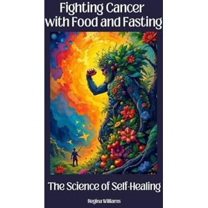 Williams, Regina Fighting Cancer with Food and Fasting: The Science of Self-Healing: How Nutrition and Fasting Activate the Body’s Natural Defenses (Holistic Health & Longevity Series) Williams, Regina Fighting Cancer with Food and Fasting: The Science of Self-Healing: How Nutrition and Fasting Activate the Body’s Natural Defenses (Holistic Health & Longevity Series)
