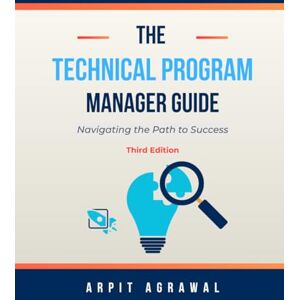 Agrawal, Arpit The Technical Program Manager's Guide: Navigating the Path to Success Agrawal, Arpit The Technical Program Manager's Guide: Navigating the Path to Success