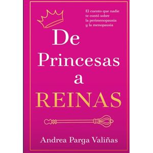 Parga Valiñas, Andrea De Princesas a REINAS: El cuento que nadie te contó sobre la perimenopausia y la menopausia Parga Valiñas, Andrea De Princesas a REINAS: El cuento que nadie te contó sobre la perimenopausia y la menopausia