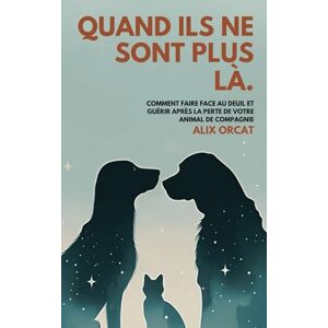 Orcat, Alix Quand ils ne sont plus là: Comment faire face au deuil et guérir après la perte de votre animal de compagnie Orcat, Alix Quand ils ne sont plus là: Comment faire face au deuil et guérir après la perte de votre animal de compagnie