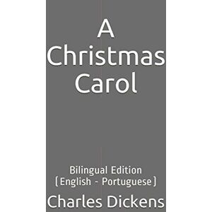 Dickens, Charles A Christmas Carol: Bilingual Edition (English Portuguese) Dickens, Charles A Christmas Carol: Bilingual Edition (English Portuguese)