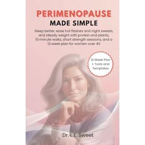 Sweet, Dr. I. E. Perimenopause Made Simple: Support steadier energy, sleep, and mood with protein-forward plates, short strength sessions, evening cues, and a 4-12-week plan Sweet, Dr. I. E. Perimenopause Made Simple: Support steadier energy, sleep, and mood with protein-forward plates, short strength sessions, evening cues, and a 4-12-week plan