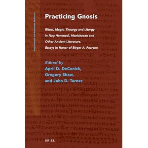 Practicing Gnosis: Ritual, Magic, Theurgy and Liturgy in Nag Hammadi, Manichaean and Other Ancient Literature. Essays in Honor of Birger A. Pearson: 85 (Nag Hammadi and Manichaean Studies, 85) Practicing Gnosis: Ritual, Magic, Theurgy and Liturgy in Nag Hammadi, Manichaean and Other Ancient Literature. Essays in Honor of Birger A. Pearson: 85 (Nag Hammadi and Manichaean Studies, 85)
