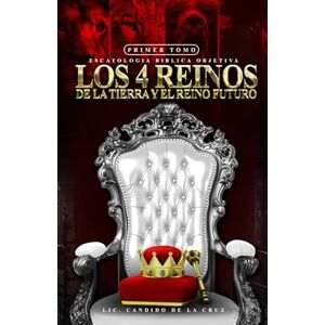 DE LA CRUZ, 1 CANDIDO ESCATOLOGÍA BIBLICA LOS 4 REINOS DE LA TIERRA Y EL REINO FUTURO: 1ER TOMO DE LA CRUZ, 1 CANDIDO ESCATOLOGÍA BIBLICA LOS 4 REINOS DE LA TIERRA Y EL REINO FUTURO: 1ER TOMO