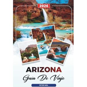 Neil, Peter GUÍA DE VIAJE ARIZONA 2026: Gran Cañón y Sedona, Aventuras en el desierto, Viajes panorámicos por carretera, Parques nacionales y gemas ocultas Neil, Peter GUÍA DE VIAJE ARIZONA 2026: Gran Cañón y Sedona, Aventuras en el desierto, Viajes panorámicos por carretera, Parques nacionales y gemas ocultas