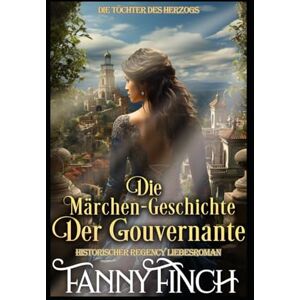 Finch, Fanny Die Märchen-Geschichte der Gouvernante: Historischer Regency Liebesroman (Die Töchter des Herzogs) Finch, Fanny Die Märchen-Geschichte der Gouvernante: Historischer Regency Liebesroman (Die Töchter des Herzogs)